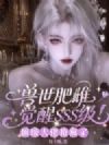 兽世肥雌觉醒sss级!顶级大佬抢疯了